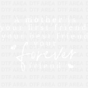 A Mother Is Your First Friend DTF Transfer Ready To Press