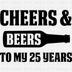 Cheers & Beers To My 25 Years, 25th Birthday DTF Transfer Ready To Press