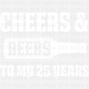 Cheers & Beers To My 25 Years, 25th Birthday DTF Transfer Ready To Press