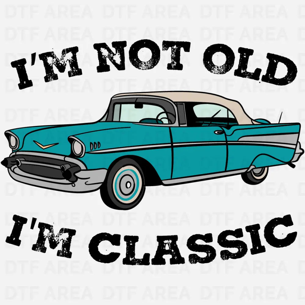 I'm Not Old I'm Classic, Vintage Car DTF Transfer Ready To Press